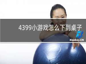 4399小游戏怎么下到桌子