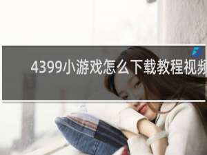 4399小游戏怎么下载教程视频