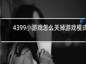 4399小游戏怎么关掉游戏模式