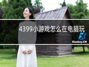 4399小游戏怎么在电脑玩