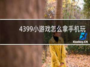 4399小游戏怎么拿手机玩