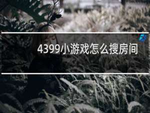 4399小游戏怎么搜房间