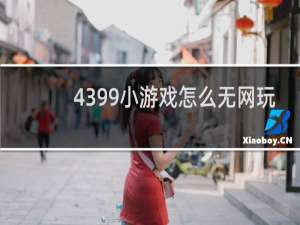 4399小游戏怎么无网玩