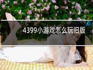 4399小游戏怎么玩旧版