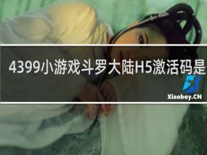 4399小游戏斗罗大陆H5激活码是什么