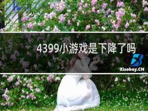 4399小游戏是下降了吗