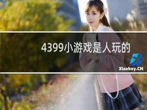 4399小游戏是人玩的