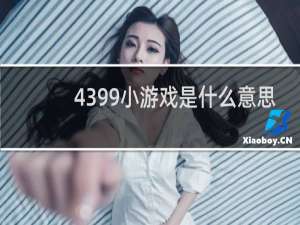 4399小游戏是什么意思