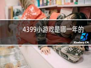 4399小游戏是哪一年的