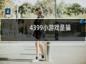 4399小游戏是骗