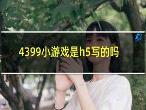 4399小游戏是h5写的吗