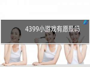 4399小游戏有愿景吗