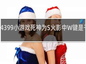 4399小游戏死神为S火影中W键是干嘛的