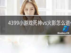 4399小游戏死神vs火影怎么进化