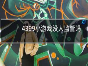 4399小游戏没人监管吗