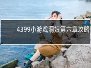 4399小游戏洞娘第六章攻略