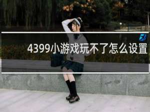 4399小游戏玩不了怎么设置