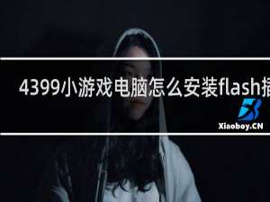 4399小游戏电脑怎么安装flash插件