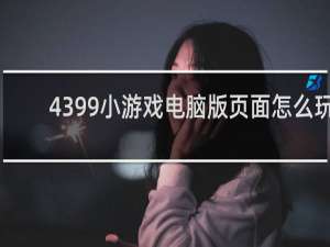 4399小游戏电脑版页面怎么玩