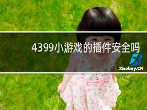 4399小游戏的插件安全吗
