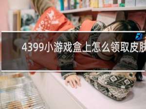 4399小游戏盒上怎么领取皮肤