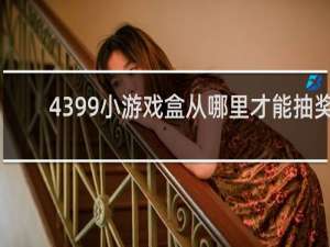 4399小游戏盒从哪里才能抽奖