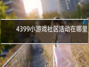 4399小游戏社区活动在哪里