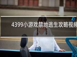 4399小游戏禁地逃生攻略视频