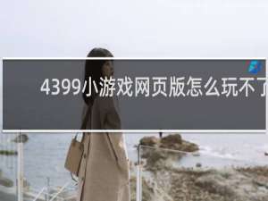 4399小游戏网页版怎么玩不了