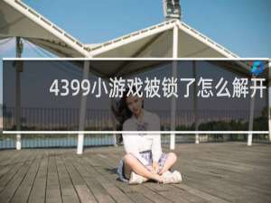 4399小游戏被锁了怎么解开