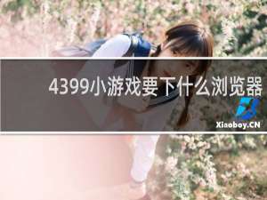 4399小游戏要下什么浏览器