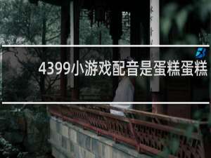 4399小游戏配音是蛋糕蛋糕