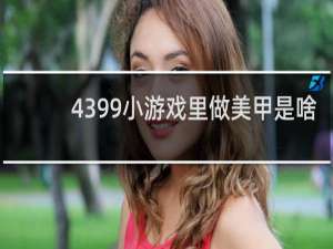 4399小游戏里做美甲是啥