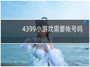 4399小游戏需要帐号吗