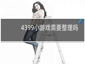 4399小游戏需要整理吗