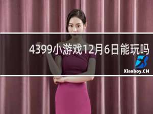4399小游戏12月6日能玩吗