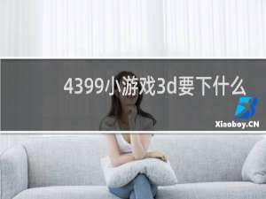 4399小游戏3d要下什么