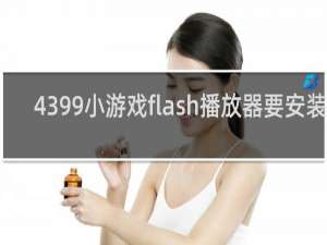4399小游戏flash播放器要安装吗