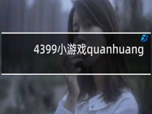 4399小游戏quanhuang