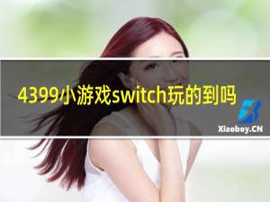 4399小游戏switch玩的到吗