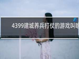 4399建城养兵打仗的游戏叫啥
