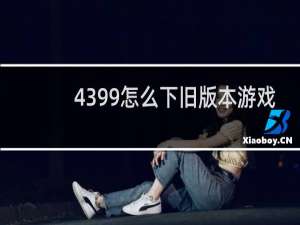 4399怎么下旧版本游戏
