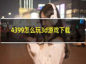 4399怎么玩3d游戏下载