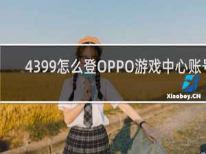 4399怎么登OPPO游戏中心账号
