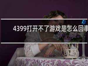 4399打开不了游戏是怎么回事