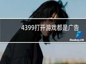 4399打开游戏都是广告