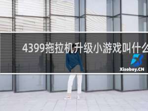 4399拖拉机升级小游戏叫什么