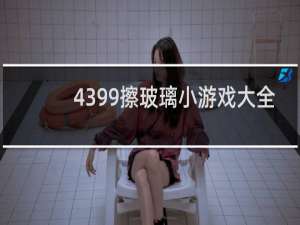 4399擦玻璃小游戏大全