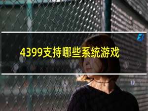 4399支持哪些系统游戏