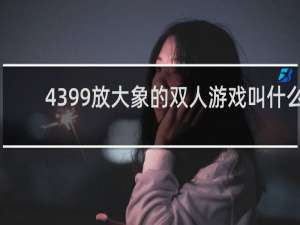 4399放大象的双人游戏叫什么